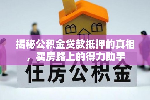 盈江揭秘公积金贷款抵押的真相，买房路上的得力助手