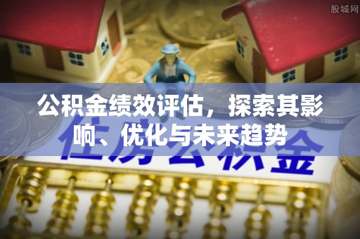 盈江公积金绩效评估，探索其影响、优化与未来趋势