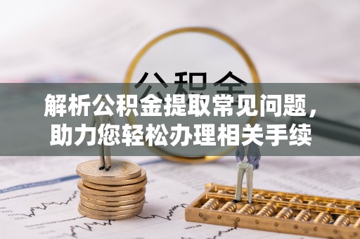 盈江解析公积金提取常见问题，助力您轻松办理相关手续
