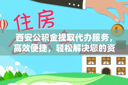 盈江西安公积金提取代办服务，高效便捷，轻松解决您的资金需求