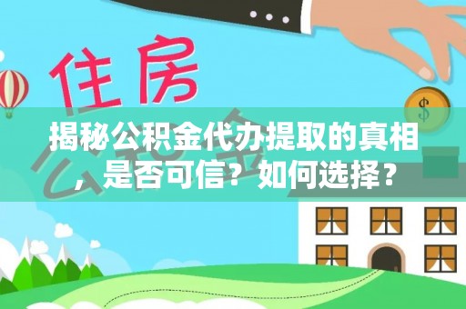 盈江揭秘公积金代办提取的真相，是否可信？如何选择？