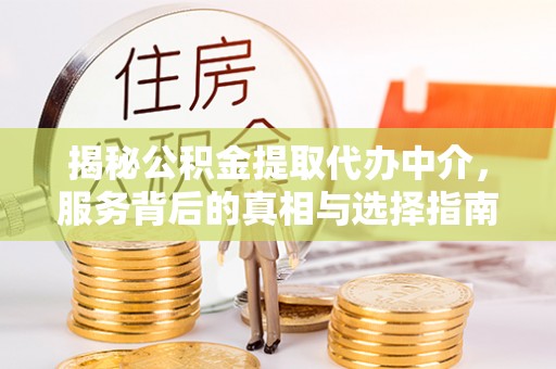 盈江揭秘公积金提取代办中介，服务背后的真相与选择指南