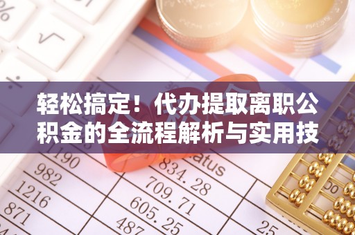 盈江轻松搞定！代办提取离职公积金的全流程解析与实用技巧