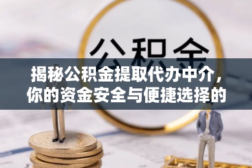 盈江揭秘公积金提取代办中介，你的资金安全与便捷选择的平衡点
