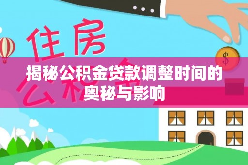 盈江揭秘公积金贷款调整时间的奥秘与影响