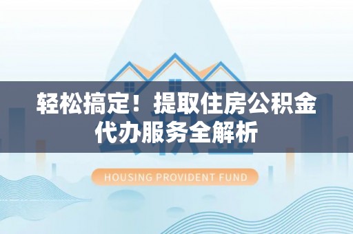 盈江轻松搞定！提取住房公积金代办服务全解析
