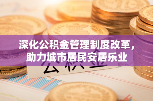 盈江深化公积金管理制度改革，助力城市居民安居乐业