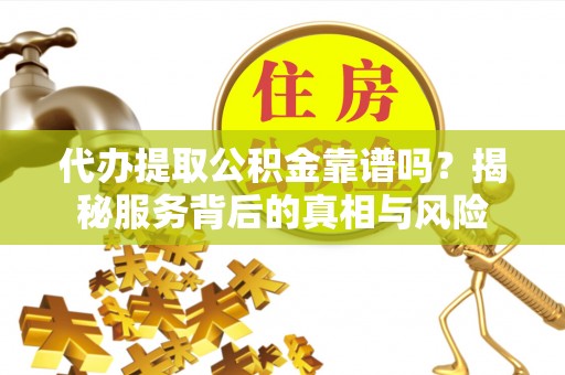 盈江代办提取公积金靠谱吗？揭秘服务背后的真相与风险