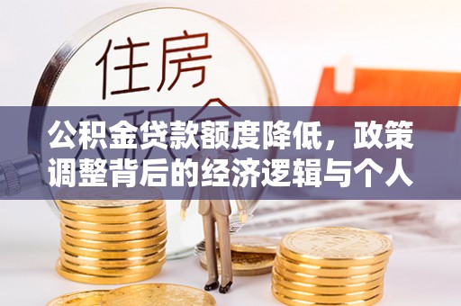盈江公积金贷款额度降低，政策调整背后的经济逻辑与个人应对策略