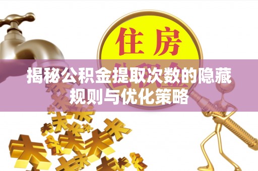 盈江揭秘公积金提取次数的隐藏规则与优化策略