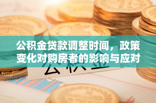 盈江公积金贷款调整时间，政策变化对购房者的影响与应对策略