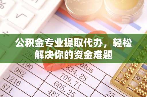盈江公积金专业提取代办，轻松解决你的资金难题