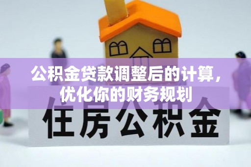 盈江公积金贷款调整后的计算，优化你的财务规划