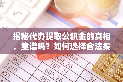 盈江揭秘代办提取公积金的真相，靠谱吗？如何选择合法渠道