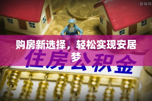 盈江购房新选择，轻松实现安居梦