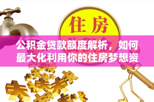 盈江公积金贷款额度解析，如何最大化利用你的住房梦想资金