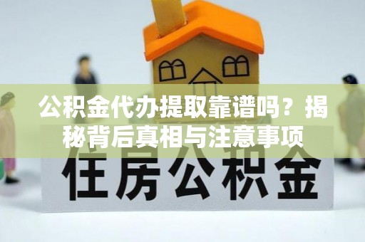 盈江公积金代办提取靠谱吗？揭秘背后真相与注意事项