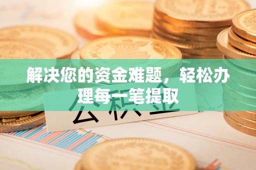 盈江解决您的资金难题，轻松办理每一笔提取