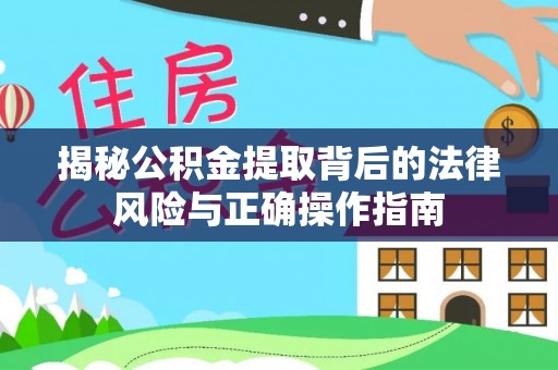盈江揭秘公积金提取背后的法律风险与正确操作指南