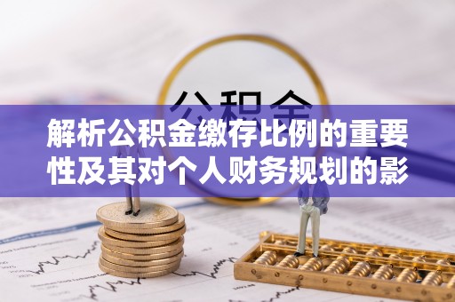 盈江解析公积金缴存比例的重要性及其对个人财务规划的影响