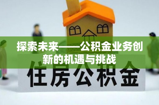 盈江探索未来——公积金业务创新的机遇与挑战