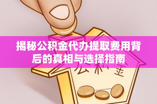 盈江揭秘公积金代办提取费用背后的真相与选择指南