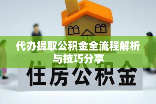 盈江代办提取公积金全流程解析与技巧分享