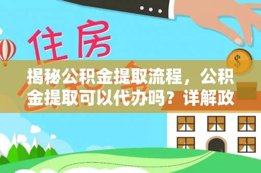 盈江揭秘公积金提取流程，公积金提取可以代办吗？详解政策与实操技巧