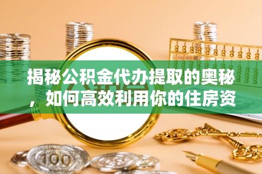 盈江揭秘公积金代办提取的奥秘，如何高效利用你的住房资金