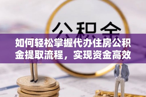 盈江如何轻松掌握代办住房公积金提取流程，实现资金高效利用