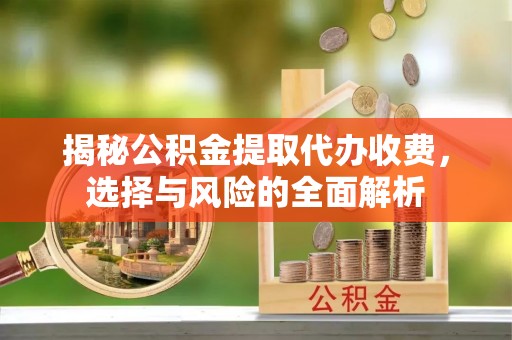 盈江揭秘公积金提取代办收费，选择与风险的全面解析