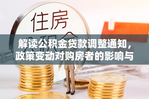 盈江解读公积金贷款调整通知，政策变动对购房者的影响与应对策略