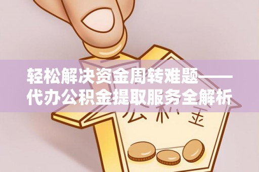 盈江轻松解决资金周转难题——代办公积金提取服务全解析