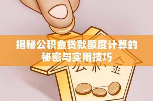 盈江揭秘公积金贷款额度计算的秘密与实用技巧