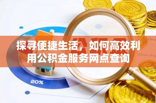 盈江探寻便捷生活，如何高效利用公积金服务网点查询