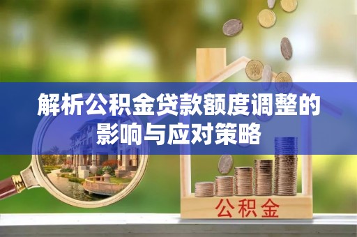 盈江解析公积金贷款额度调整的影响与应对策略