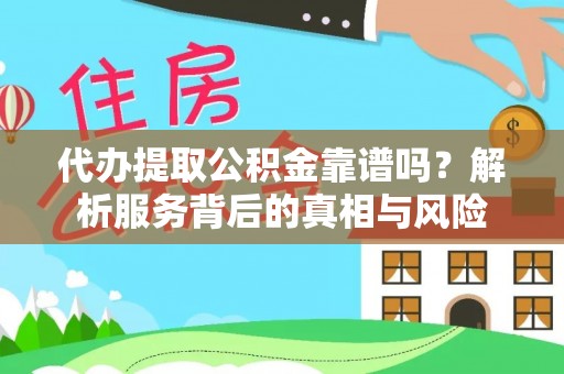 盈江代办提取公积金靠谱吗？解析服务背后的真相与风险