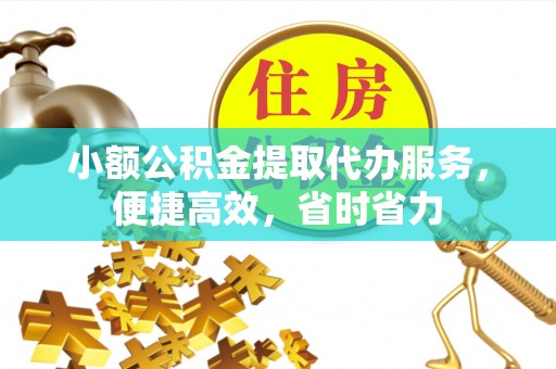 盈江小额公积金提取代办服务，便捷高效，省时省力