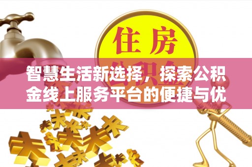 盈江智慧生活新选择，探索公积金线上服务平台的便捷与优势