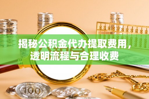 盈江揭秘公积金代办提取费用，透明流程与合理收费