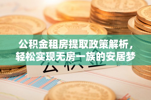 盈江公积金租房提取政策解析，轻松实现无房一族的安居梦想