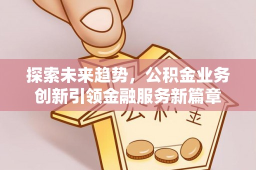 盈江探索未来趋势，公积金业务创新引领金融服务新篇章
