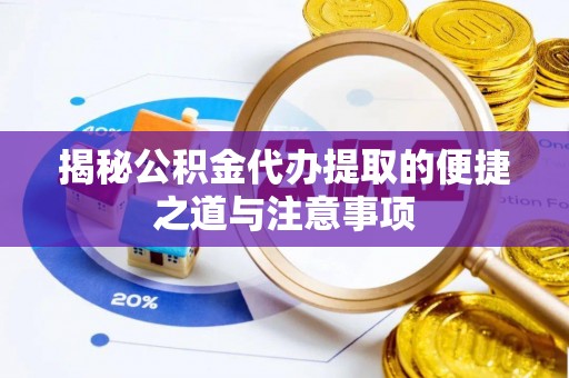 盈江揭秘公积金代办提取的便捷之道与注意事项