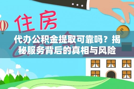 盈江代办公积金提取可靠吗？揭秘服务背后的真相与风险