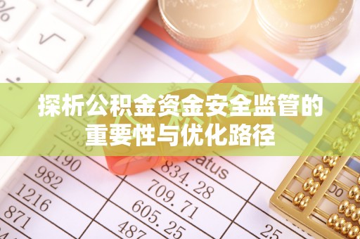 盈江探析公积金资金安全监管的重要性与优化路径