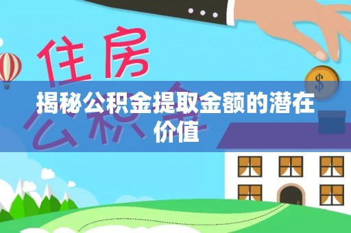 盈江揭秘公积金提取金额的潜在价值