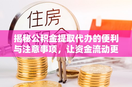 盈江揭秘公积金提取代办的便利与注意事项，让资金流动更高效