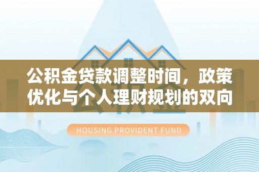 盈江公积金贷款调整时间，政策优化与个人理财规划的双向考量