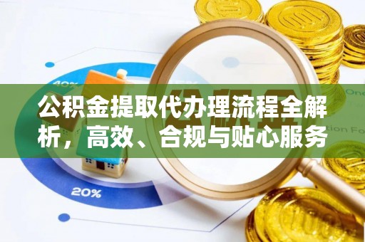 盈江公积金提取代办理流程全解析，高效、合规与贴心服务