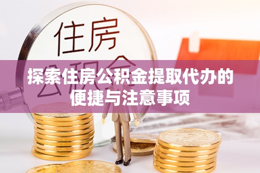 盈江探索住房公积金提取代办的便捷与注意事项